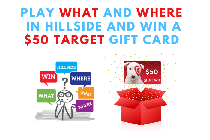 PLAY WHAT AND WEHERE IN HILLSIDE AND WIN A $50 GIFT CARD